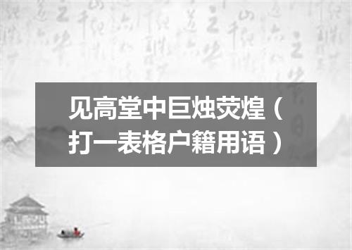 见高堂中巨烛荧煌（打一表格户籍用语）