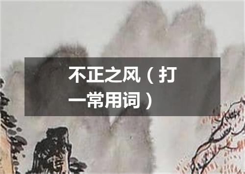 不正之风（打一常用词）