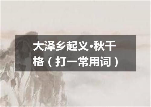 大泽乡起义·秋千格（打一常用词）