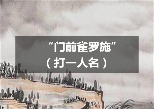 “门前雀罗施”（打一人名）