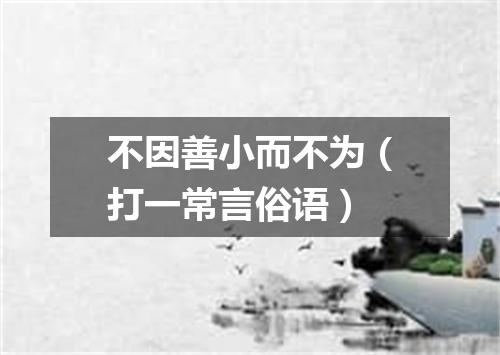 不因善小而不为（打一常言俗语）