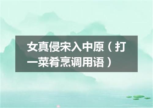女真侵宋入中原（打一菜肴烹调用语）