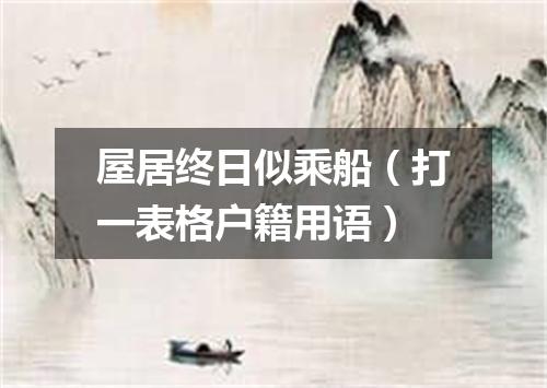 屋居终日似乘船（打一表格户籍用语）