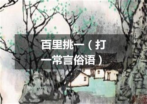 百里挑一（打一常言俗语）