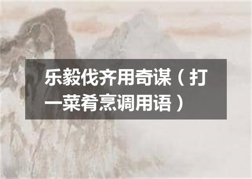 乐毅伐齐用奇谋（打一菜肴烹调用语）