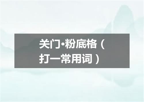关门·粉底格（打一常用词）
