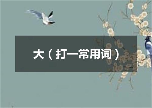 大（打一常用词）