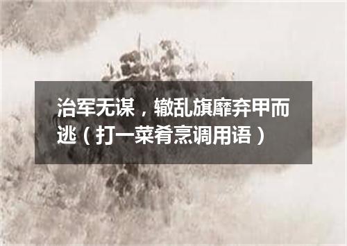 治军无谋，辙乱旗靡弃甲而逃（打一菜肴烹调用语）