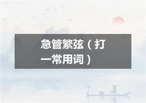 急管繁弦（打一常用词）
