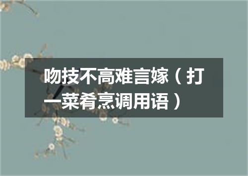 吻技不高难言嫁（打一菜肴烹调用语）