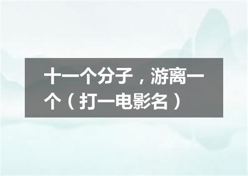 十一个分子，游离一个（打一电影名）