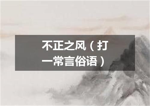 不正之风（打一常言俗语）