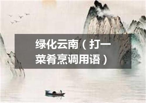 绿化云南（打一菜肴烹调用语）
