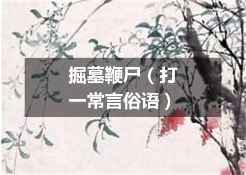 掘墓鞭尸（打一常言俗语）
