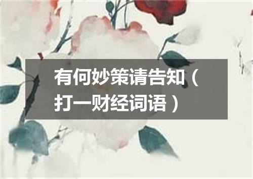 有何妙策请告知（打一财经词语）