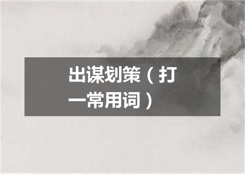 出谋划策（打一常用词）