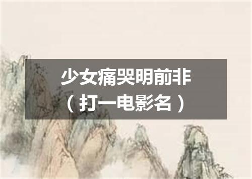 少女痛哭明前非（打一电影名）