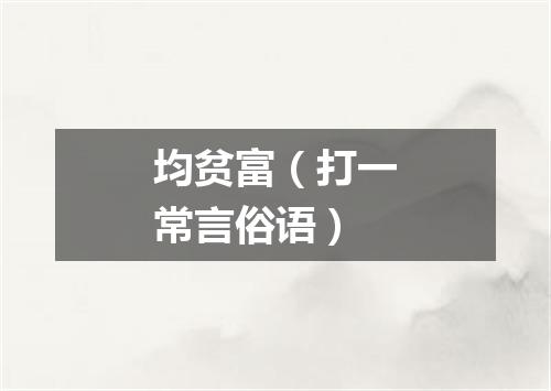 均贫富（打一常言俗语）