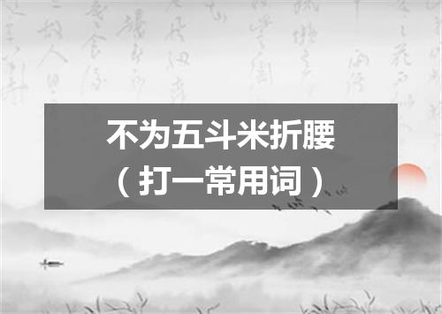 不为五斗米折腰（打一常用词）