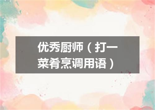 优秀厨师（打一菜肴烹调用语）