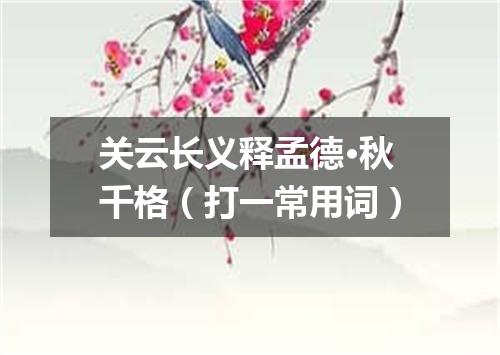 关云长义释孟德·秋千格（打一常用词）
