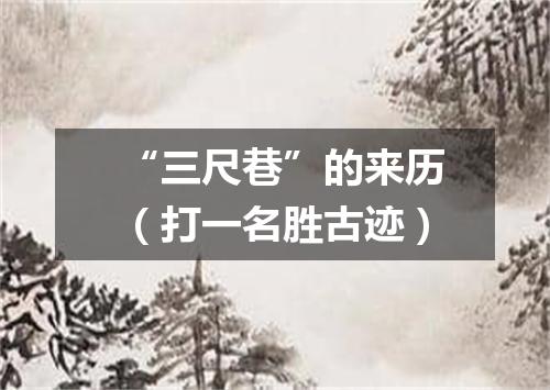 “三尺巷”的来历（打一名胜古迹）
