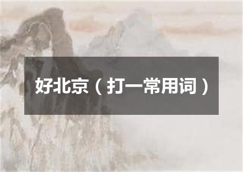 好北京（打一常用词）