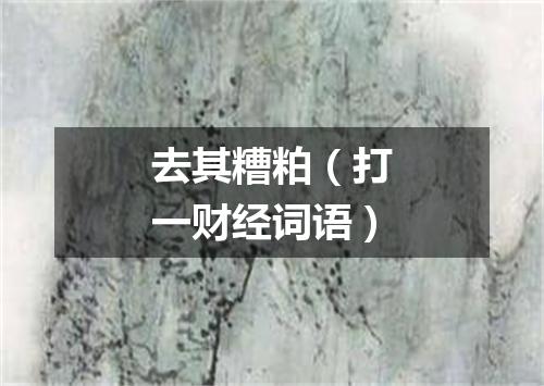 去其糟粕（打一财经词语）
