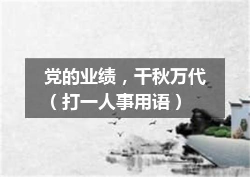 党的业绩，千秋万代（打一人事用语）