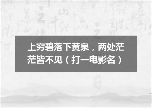 上穷碧落下黄泉，两处茫茫皆不见（打一电影名）