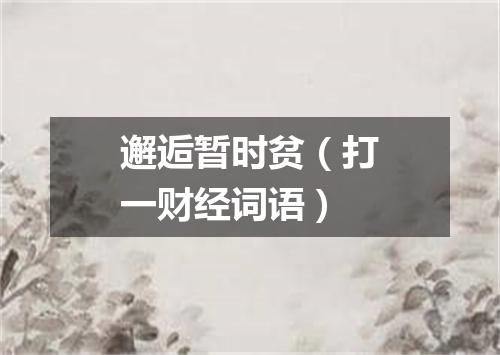 邂逅暂时贫（打一财经词语）