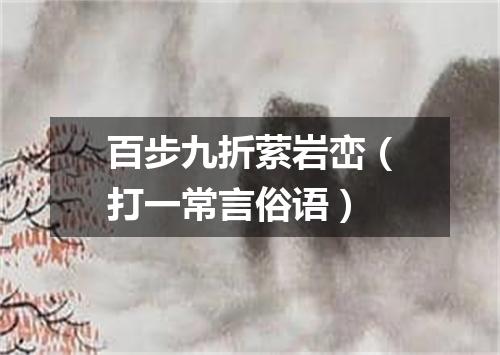 百步九折萦岩峦（打一常言俗语）