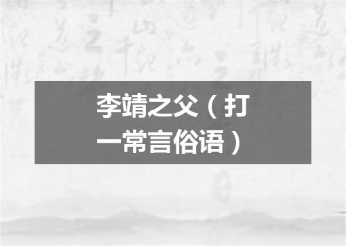 李靖之父（打一常言俗语）