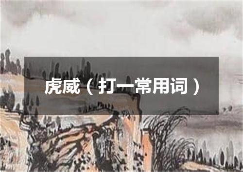 虎威（打一常用词）