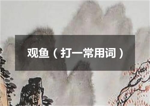 观鱼（打一常用词）