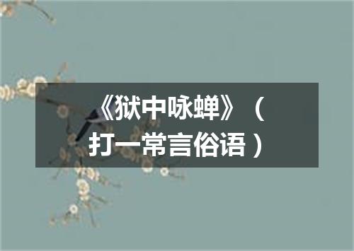 《狱中咏蝉》（打一常言俗语）