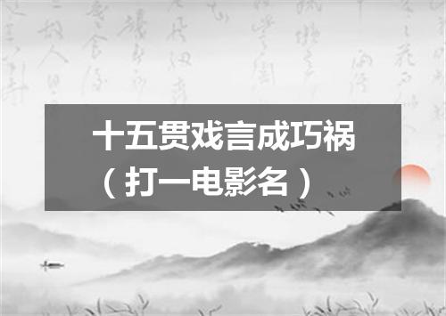 十五贯戏言成巧祸（打一电影名）