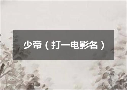 少帝（打一电影名）