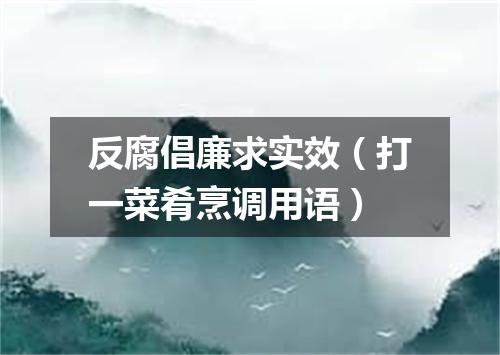反腐倡廉求实效（打一菜肴烹调用语）
