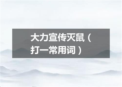 大力宣传灭鼠（打一常用词）