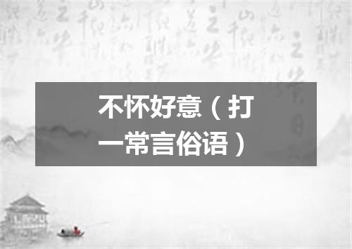 不怀好意（打一常言俗语）
