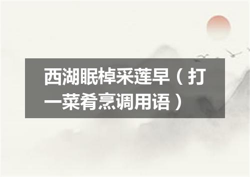 西湖眠棹采莲早（打一菜肴烹调用语）