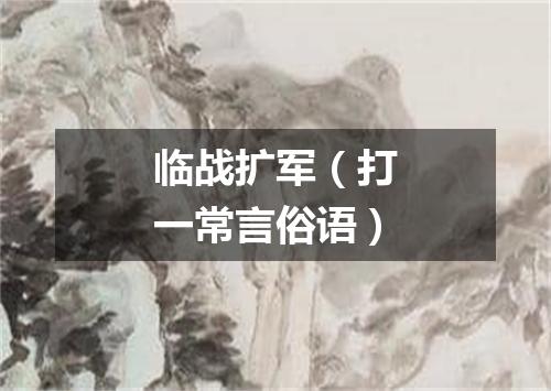 临战扩军（打一常言俗语）