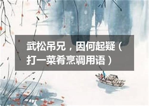 武松吊兄，因何起疑（打一菜肴烹调用语）