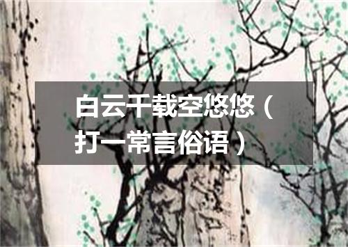 白云千载空悠悠（打一常言俗语）