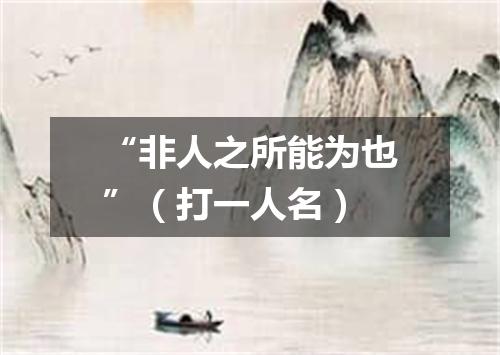 “非人之所能为也”（打一人名）