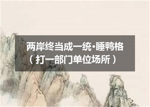 两岸终当成一统·睡鸭格（打一部门单位场所）