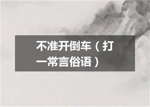 不准开倒车（打一常言俗语）