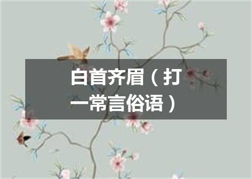 白首齐眉（打一常言俗语）