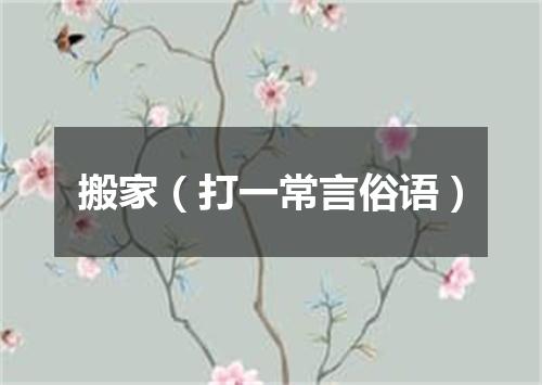 搬家（打一常言俗语）